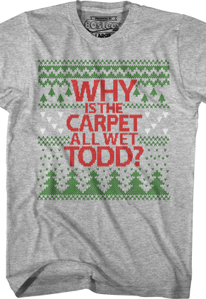 Why Is The Carpet All Wet Todd Christmas Vacation T-Shirt